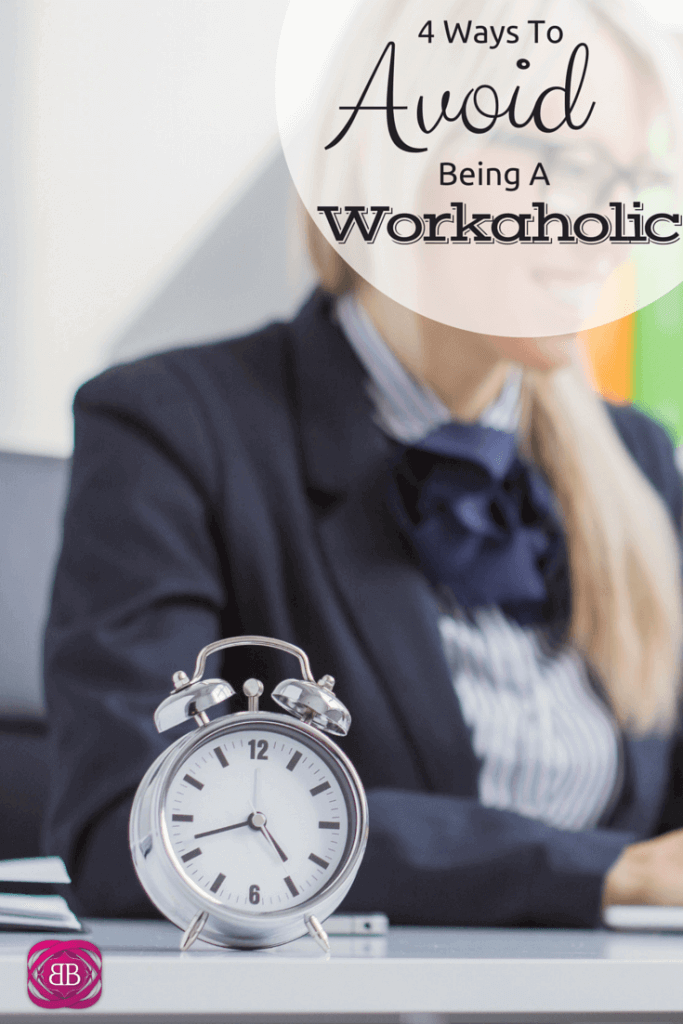 4 Ways To Avoid Being A Workaholic 