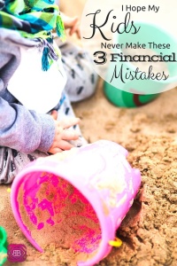 I Hope My Kids Never Make These 3 Financial Mistakes
